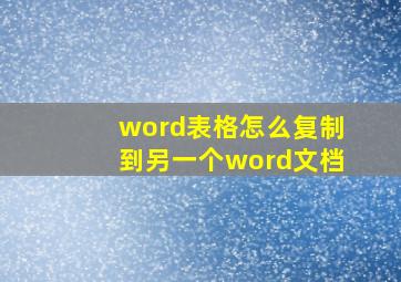 word表格怎么复制到另一个word文档