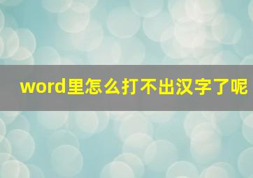 word里怎么打不出汉字了呢