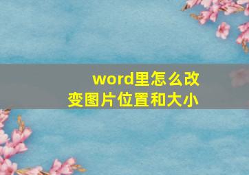 word里怎么改变图片位置和大小