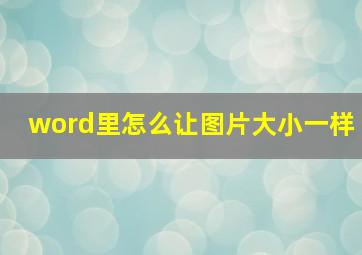 word里怎么让图片大小一样