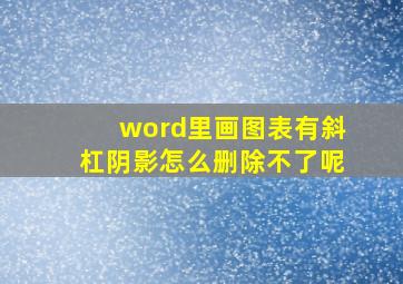 word里画图表有斜杠阴影怎么删除不了呢