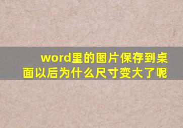 word里的图片保存到桌面以后为什么尺寸变大了呢