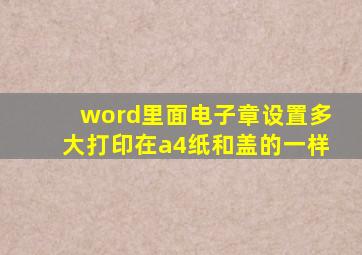 word里面电子章设置多大打印在a4纸和盖的一样