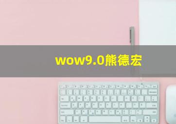 wow9.0熊德宏