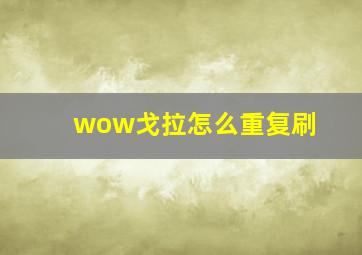 wow戈拉怎么重复刷