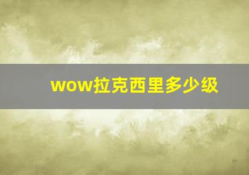 wow拉克西里多少级