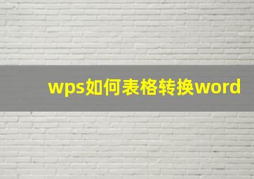 wps如何表格转换word