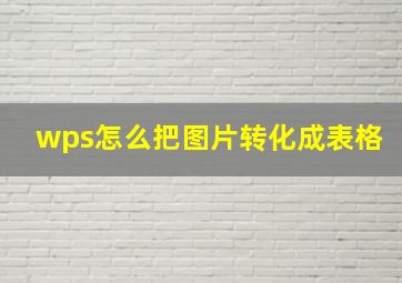 wps怎么把图片转化成表格