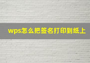 wps怎么把签名打印到纸上