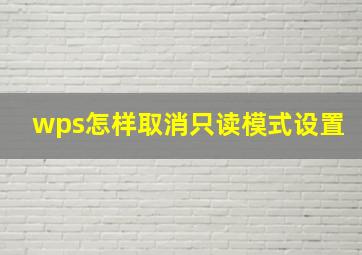 wps怎样取消只读模式设置