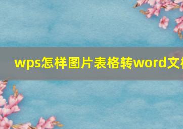 wps怎样图片表格转word文档