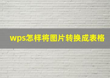 wps怎样将图片转换成表格