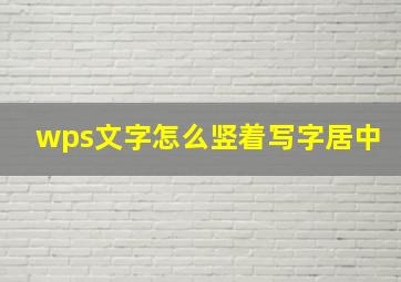 wps文字怎么竖着写字居中