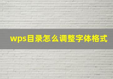 wps目录怎么调整字体格式