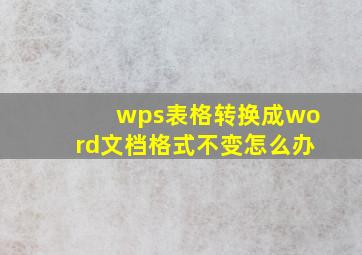 wps表格转换成word文档格式不变怎么办