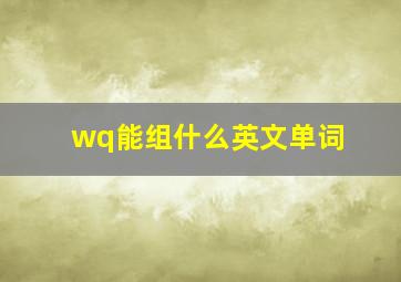 wq能组什么英文单词