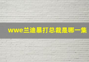 wwe兰迪暴打总裁是哪一集