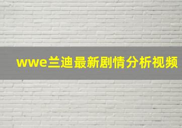 wwe兰迪最新剧情分析视频