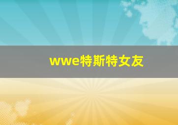 wwe特斯特女友