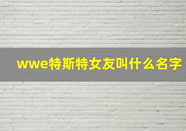 wwe特斯特女友叫什么名字