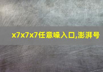 x7x7x7任意噪入口,澎湃号