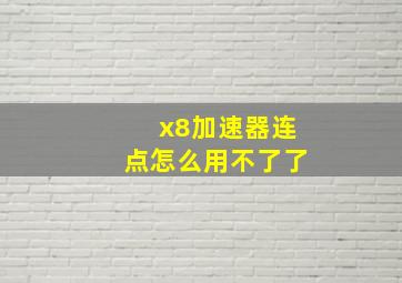 x8加速器连点怎么用不了了