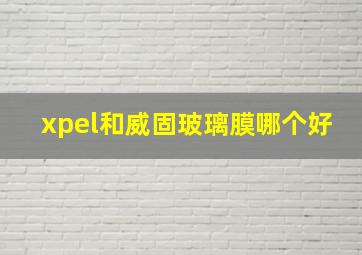 xpel和威固玻璃膜哪个好