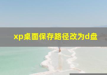 xp桌面保存路径改为d盘