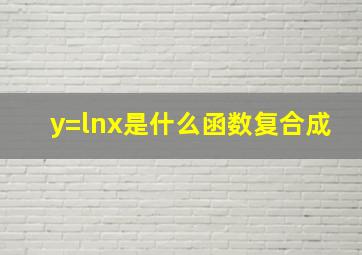 y=lnx是什么函数复合成