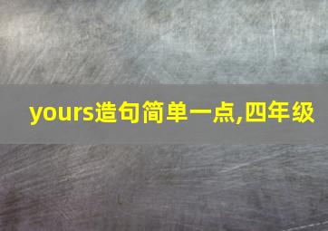 yours造句简单一点,四年级