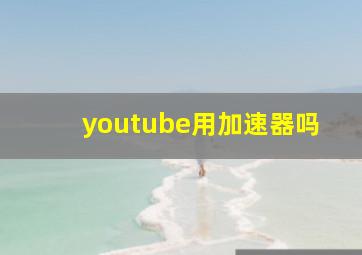 youtube用加速器吗