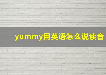 yummy用英语怎么说读音