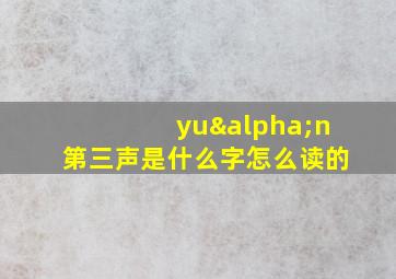 yuαn第三声是什么字怎么读的