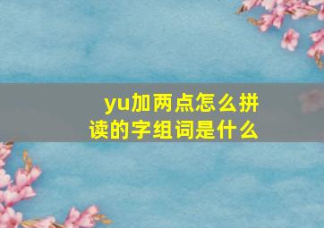 yu加两点怎么拼读的字组词是什么