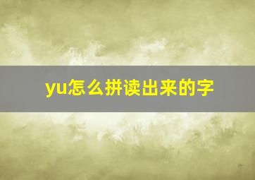 yu怎么拼读出来的字