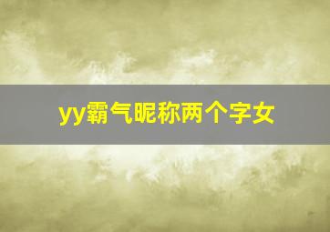 yy霸气昵称两个字女