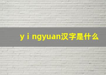 yⅰngyuan汉字是什么