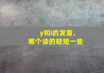 y和i的发音,哪个读的轻短一些