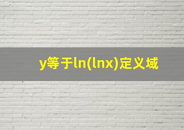 y等于ln(lnx)定义域