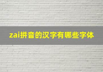 zai拼音的汉字有哪些字体