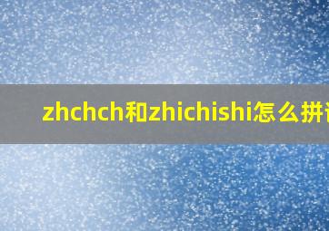 zhchch和zhichishi怎么拼读