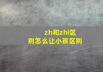 zh和zhi区别怎么让小孩区别