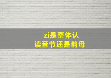 zi是整体认读音节还是韵母