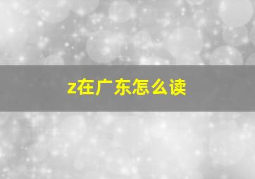 z在广东怎么读