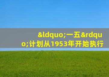 “一五”计划从1953年开始执行