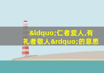 “仁者爱人,有礼者敬人”的意思