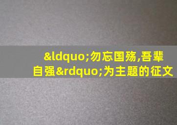 “勿忘国殇,吾辈自强”为主题的征文