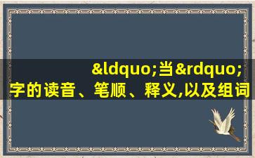 “当”字的读音、笔顺、释义,以及组词、造句的技巧