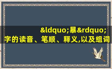 “暴”字的读音、笔顺、释义,以及组词、造句的技巧