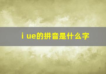 ⅰue的拼音是什么字